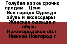 Голубая норка.срочно продам › Цена ­ 28 000 - Все города Одежда, обувь и аксессуары » Женская одежда и обувь   . Нижегородская обл.,Нижний Новгород г.